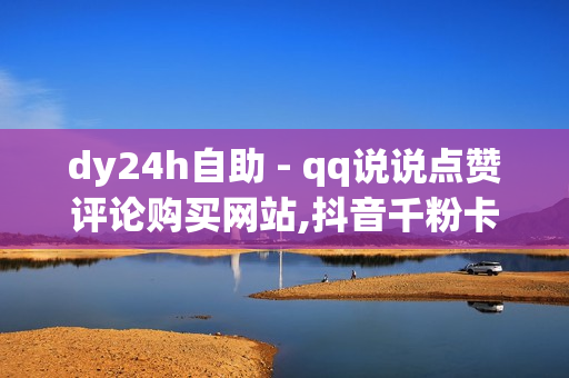 dy24h自助 - qq说说点赞评论购买网站,抖音千粉卡盟 - Ks秒赞点赞免费