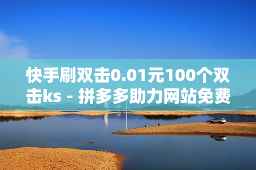 快手刷双击0.01元100个双击ks - 拼多多助力网站免费链接,抖音24小时自助点赞下单 - 快手一个作品1000赞