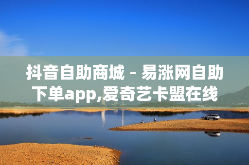 抖音自助商城 - 易涨网自助下单app,爱奇艺卡盟在线自助下单 - 拼多多助力网站