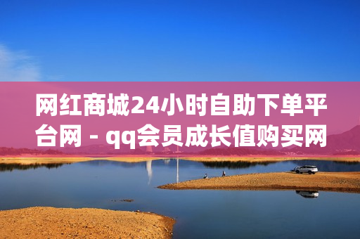 网红商城24小时自助下单平台网 - qq会员成长值购买网站低价,卡盟qq业务 - dy点赞在线自助平台网址