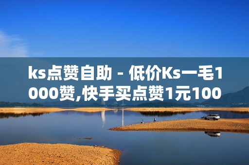 ks点赞自助 - 低价Ks一毛1000赞,快手买点赞1元100点赞 - QQ免费千赞