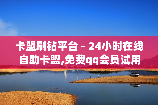 卡盟刷钻平台 - 24小时在线自助卡盟,免费qq会员试用7天 - QQ空间点赞自助业务