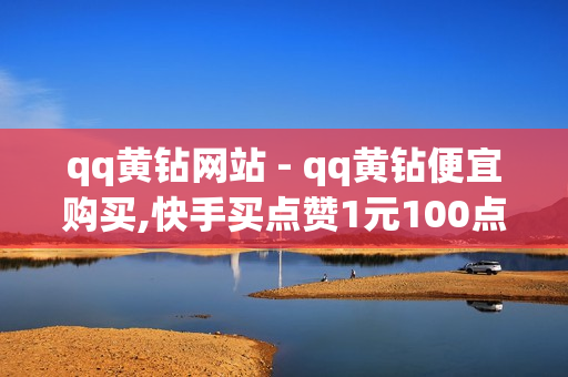 qq黄钻网站 - qq黄钻便宜购买,快手买点赞1元100点赞 - QQ点赞免费平台