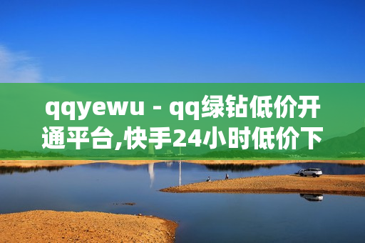 qqyewu - qq绿钻低价开通平台,快手24小时低价下单平台 - 卡盟dy点赞