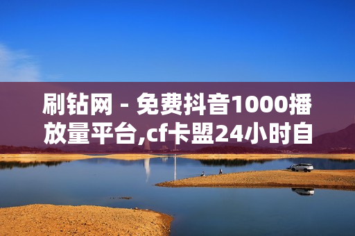 刷钻网 - 免费抖音1000播放量平台,cf卡盟24小时自动发卡平台 - 秒刷