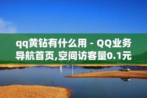 qq黄钻有什么用 - QQ业务导航首页,空间访客量0.1元一万 - 快手买流量 - 0.01双击小白龙马山肥龙城正源太阳