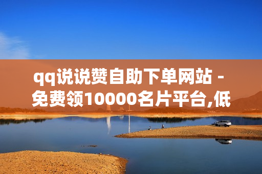 qq说说赞自助下单网站 - 免费领10000名片平台,低价刷卡盟网站 - 球球大作战爱心购买平台