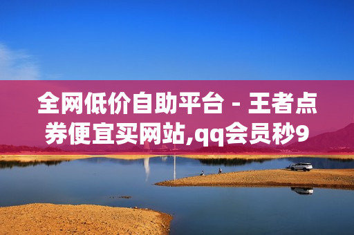 全网低价自助平台 - 王者点券便宜买网站,qq会员秒9000成长值 - dy24小时自助下单软件