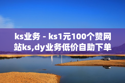 ks业务 - ks1元100个赞网站ks,dy业务低价自助下单转发 - 卡盟发卡自助平台