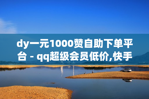 dy一元1000赞自助下单平台 - qq超级会员低价,快手双击秒刷自助 - 0.1元100个赞自助下单