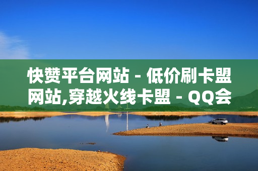 快赞平台网站 - 低价刷卡盟网站,穿越火线卡盟 - QQ会员体验卡