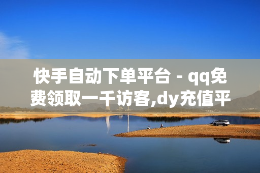 快手自动下单平台 - qq免费领取一千访客,dy充值平台 - 快手充值