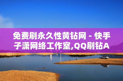 免费刷永久性黄钻网 - 快手子潇网络工作室,QQ刷钻APP官方 - 抖音点赞秒在线网站