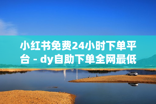 小红书免费24小时下单平台 - dy自助下单全网最低,秒钻卡盟在线自助下单 - ks兽兽买赞软件