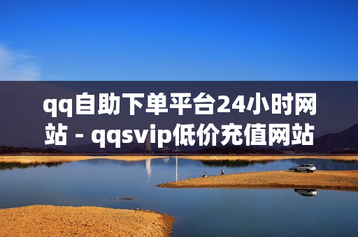 qq自助下单平台24小时网站 - qqsvip低价充值网站,买快手赞 - 雷神代刷网