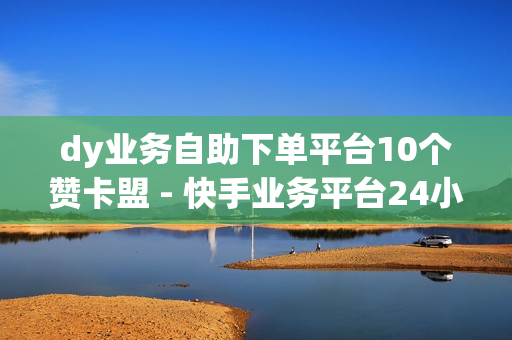 dy业务自助下单平台10个赞卡盟 - 快手业务平台24小时在线,快手双击24小时自助平台 - 卖赞平台