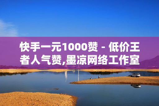 快手一元1000赞 - 低价王者人气赞,墨凉网络工作室 - 云小店在线自助下单