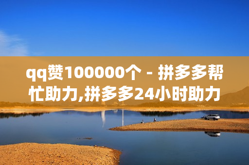 qq赞100000个 - 拼多多帮忙助力,拼多多24小时助力网站 - 低价自助下单平台