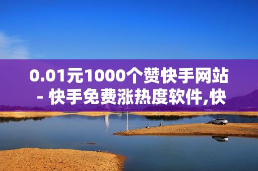 0.01元1000个赞快手网站 - 快手免费涨热度软件,快手如何快速获得100赞 - 便宜的自助下单平台卡盟