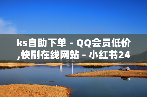 ks自助下单 - QQ会员低价,快刷在线网站 - 小红书24小时下单平台