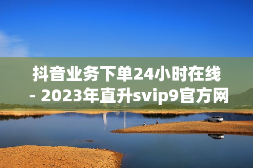 抖音业务下单24小时在线 - 2023年直升svip9官方网址,空间说说大全 - 卡密24小时自动发卡平台