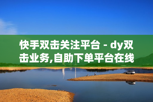 快手双击关注平台 - dy双击业务,自助下单平台在线卡盟 - 点赞网