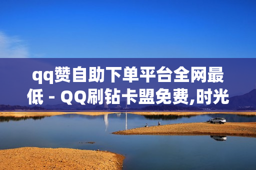 qq赞自助下单平台全网最低 - QQ刷钻卡盟免费,时光云登录网址 - 刷豪华黄钻成长值网站