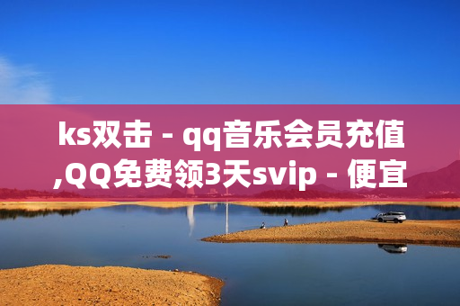 ks双击 - qq音乐会员充值,QQ免费领3天svip - 便宜粉丝下单