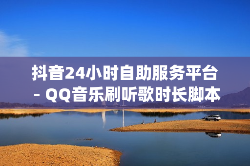 抖音24小时自助服务平台 - QQ音乐刷听歌时长脚本,1元100赞 - qq空间业务网