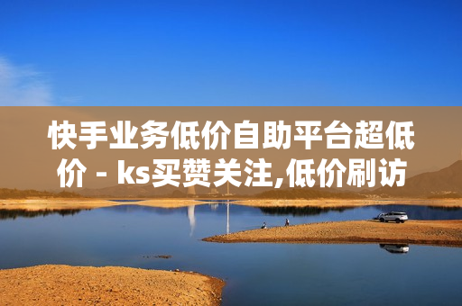 快手业务低价自助平台超低价 - ks买赞关注,低价刷访客一元一万 - 卡盟刷绿钻