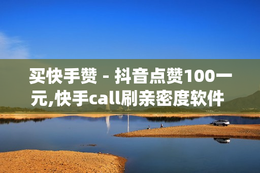 买快手赞 - 抖音点赞100一元,快手call刷亲密度软件 - qq空间说说真人点赞网址