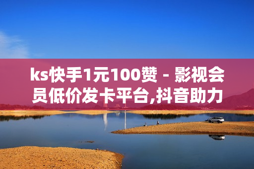 ks快手1元100赞 - 影视会员低价发卡平台,抖音助力平台网站 - 买赞