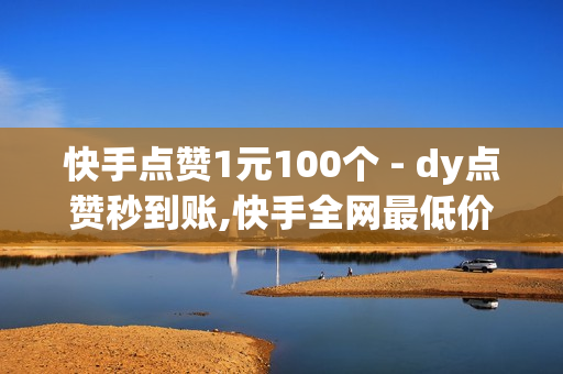 快手点赞1元100个 - dy点赞秒到账,快手全网最低价下单平台 - 网红商城网站入口