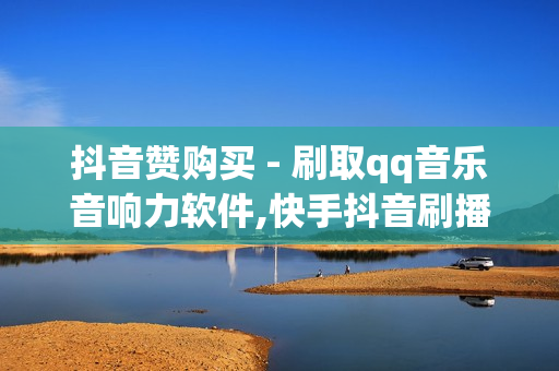 抖音赞购买 - 刷取qq音乐音响力软件,快手抖音刷播放500一1000个播放 - 卡盟在线下单