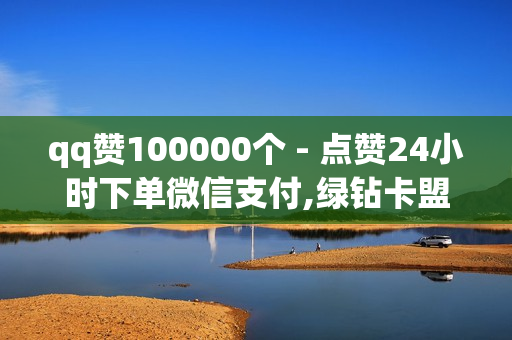 qq赞100000个 - 点赞24小时下单微信支付,绿钻卡盟超低价 - 快手充值1元