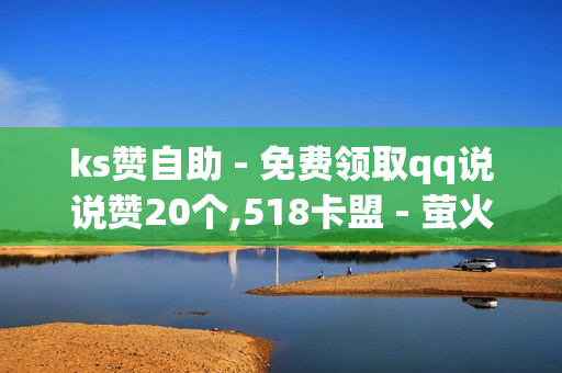 ks赞自助 - 免费领取qq说说赞20个,518卡盟 - 萤火突击卡盟在线自助下单