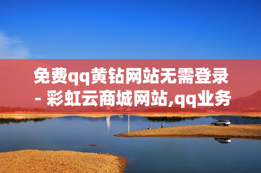 免费qq黄钻网站无需登录 - 彩虹云商城网站,qq业务自助商城 - 老马卡盟自助下单平台