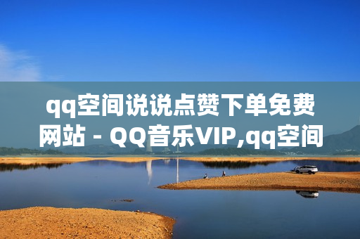 qq空间说说点赞下单免费网站 - QQ音乐VIP,qq空间一元一万访客 - 拼多多助力刷人软件新人