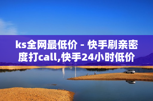 ks全网最低价 - 快手刷亲密度打call,快手24小时低价下单平台 - 24小时网红自助下单平台卡盟