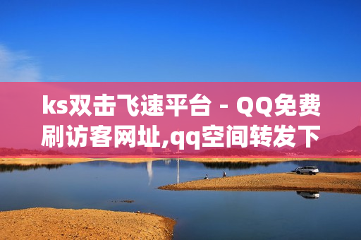 ks双击飞速平台 - QQ免费刷访客网址,qq空间转发下单 - 24小时发卡网