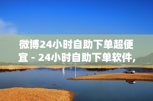 微博24小时自助下单超便宜 - 24小时自助下单软件,免费领取1000快手播放量 - 24小时自助下单商城app