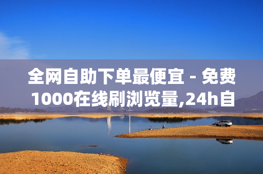 全网自助下单最便宜 - 免费1000在线刷浏览量,24h自助下单商城 - 低价刷一万qq空间访客量