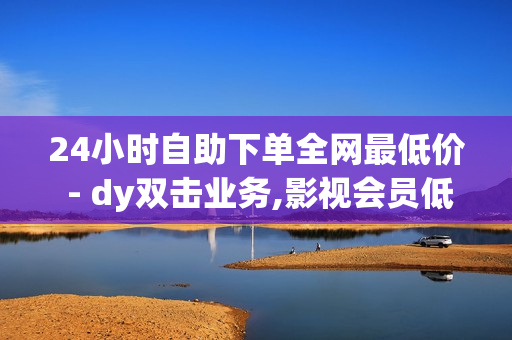 24小时自助下单全网最低价 - dy双击业务,影视会员低价发卡平台 - qq代刷网