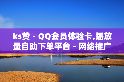 ks赞 - QQ会员体验卡,播放量自助下单平台 - 网络推广平台