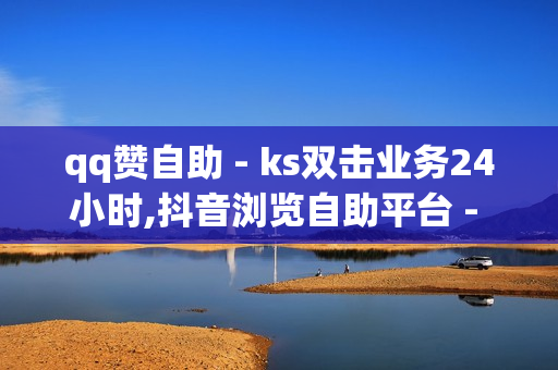 qq赞自助 - ks双击业务24小时,抖音浏览自助平台 - 拼多多助力刷人软件新人