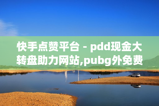 快手点赞平台 - pdd现金大转盘助力网站,pubg外免费科技 - 快手免费网站