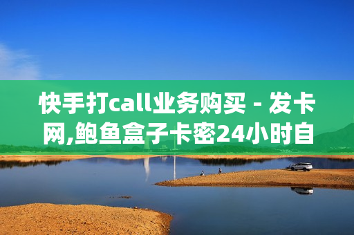 快手打call业务购买 - 发卡网,鲍鱼盒子卡密24小时自动发卡平台 - qq音乐绿钻卡盟