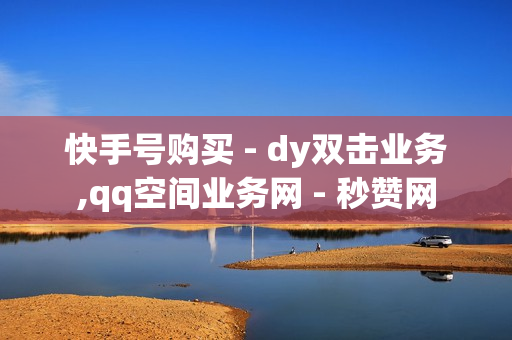 快手号购买 - dy双击业务,qq空间业务网 - 秒赞网