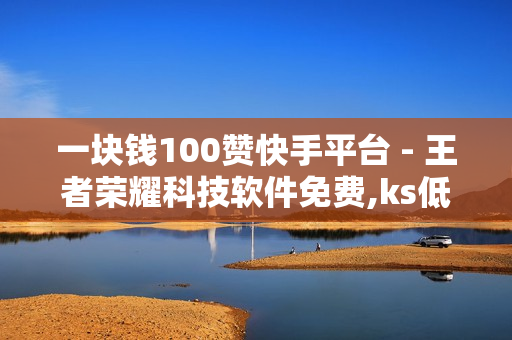 一块钱100赞快手平台 - 王者荣耀科技软件免费,ks低价双击免费 - 91卡盟在线自助下单