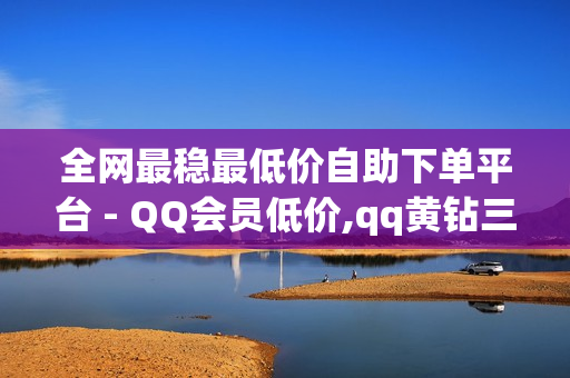 全网最稳最低价自助下单平台 - QQ会员低价,qq黄钻三天购买网站 - 抖音助力平台网站